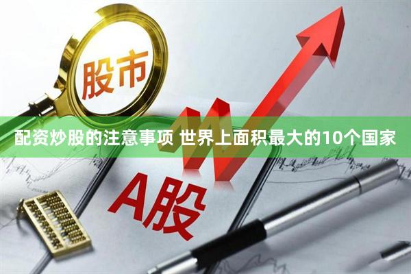 配资炒股的注意事项 世界上面积最大的10个国家