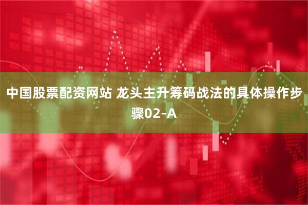 中国股票配资网站 龙头主升筹码战法的具体操作步骤02-A