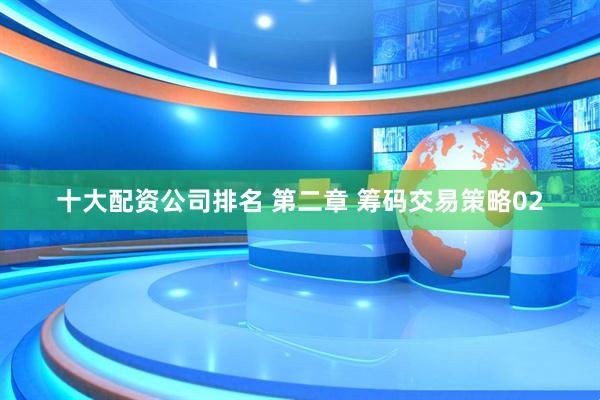 十大配资公司排名 第二章 筹码交易策略02