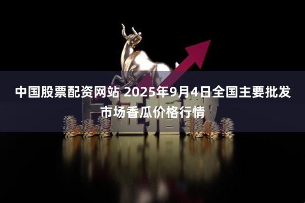 中国股票配资网站 2025年9月4日全国主要批发市场香瓜价格行情