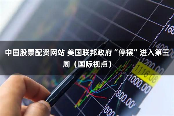 中国股票配资网站 美国联邦政府“停摆”进入第三周（国际视点）