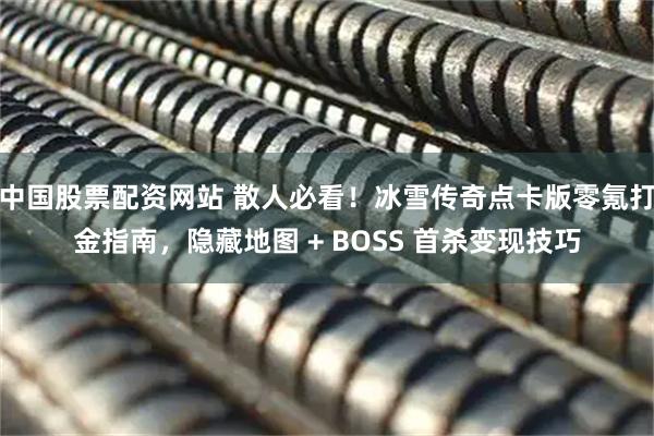中国股票配资网站 散人必看！冰雪传奇点卡版零氪打金指南，隐藏地图 + BOSS 首杀变现技巧