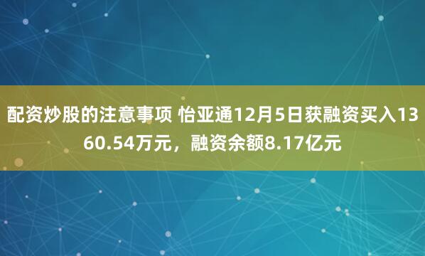 配资炒股的注意事项 怡亚通12月5日获融资买入1360.54万元，融资余额8.17亿元