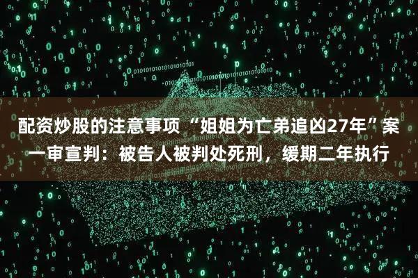 配资炒股的注意事项 “姐姐为亡弟追凶27年”案一审宣判：被告人被判处死刑，缓期二年执行