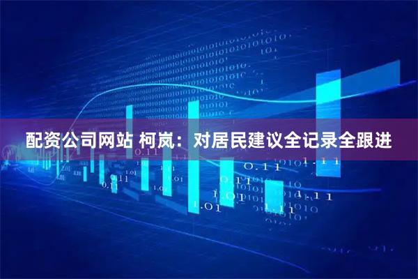 配资公司网站 柯岚：对居民建议全记录全跟进