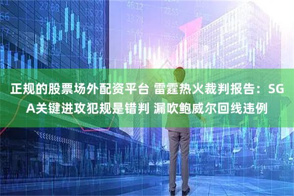 正规的股票场外配资平台 雷霆热火裁判报告：SGA关键进攻犯规是错判 漏吹鲍威尔回线违例