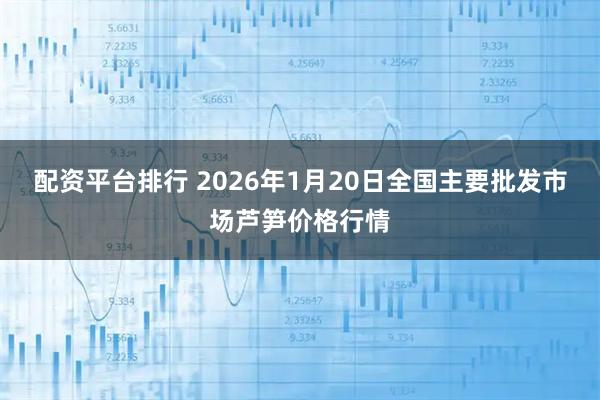 配资平台排行 2026年1月20日全国主要批发市场芦笋价格行情