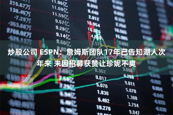 炒股公司 ESPN：詹姆斯团队17年已告知湖人次年来 未因招募获赞让珍妮不爽