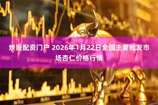 炒股配资门户 2026年1月22日全国主要批发市场杏仁价格行情