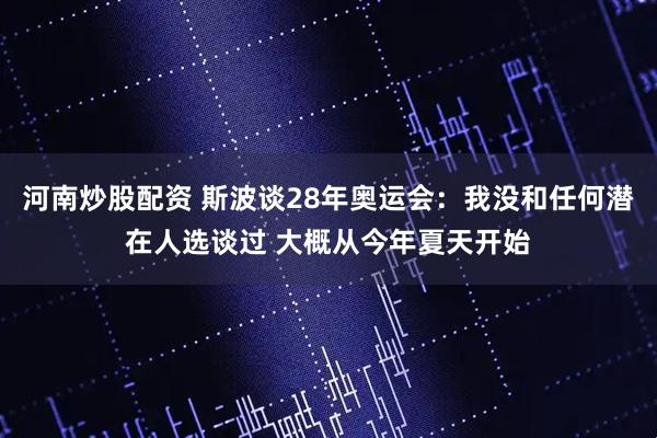 河南炒股配资 斯波谈28年奥运会：我没和任何潜在人选谈过 大概从今年夏天开始