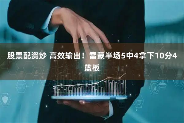 股票配资炒 高效输出！雷蒙半场5中4拿下10分4篮板