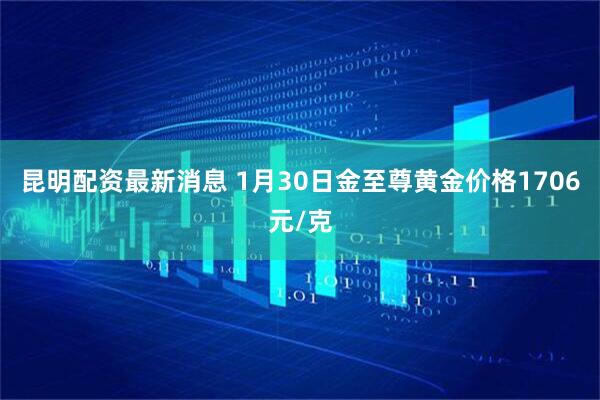 昆明配资最新消息 1月30日金至尊黄金价格1706元/克