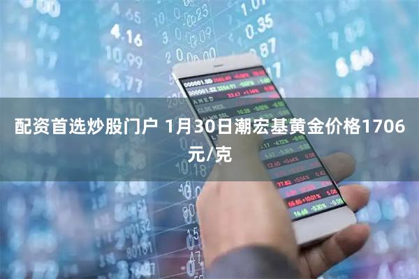 配资首选炒股门户 1月30日潮宏基黄金价格1706元/克
