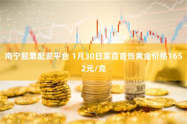 南宁股票配资平台 1月30日菜百首饰黄金价格1652元/克