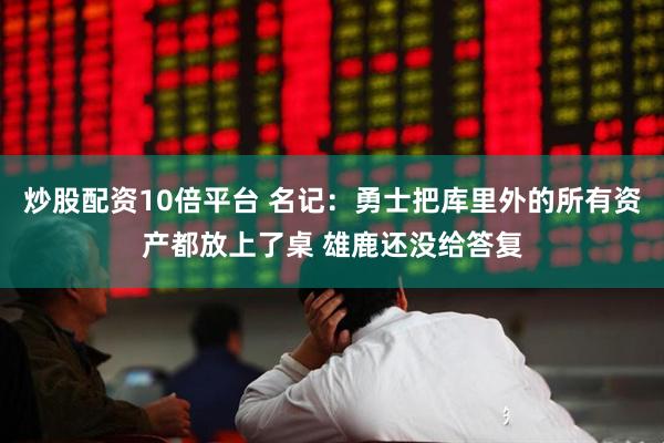 炒股配资10倍平台 名记：勇士把库里外的所有资产都放上了桌 雄鹿还没给答复