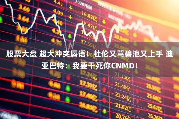 股票大盘 超大冲突唇语！杜伦又骂碧池又上手 迪亚巴特：我要干死你CNMD！