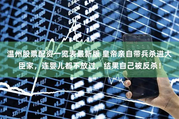 温州股票配资一览表最新版 皇帝亲自带兵杀进大臣家，连婴儿都不放过，结果自己被反杀！