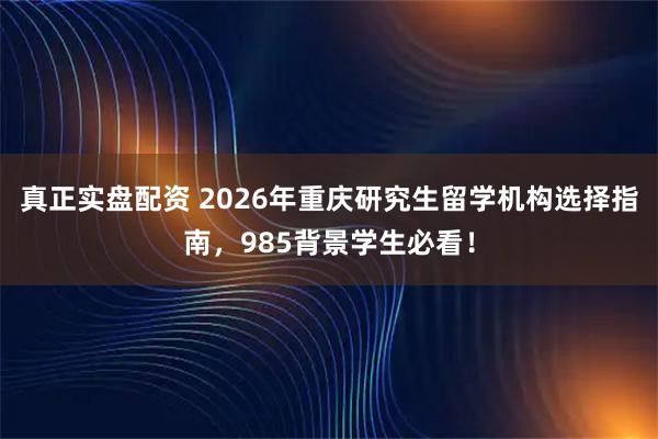 真正实盘配资 2026年重庆研究生留学机构选择指南，985背景学生必看！