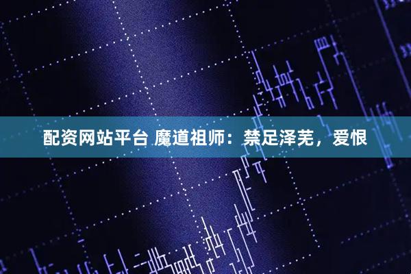 配资网站平台 魔道祖师：禁足泽芜，爱恨
