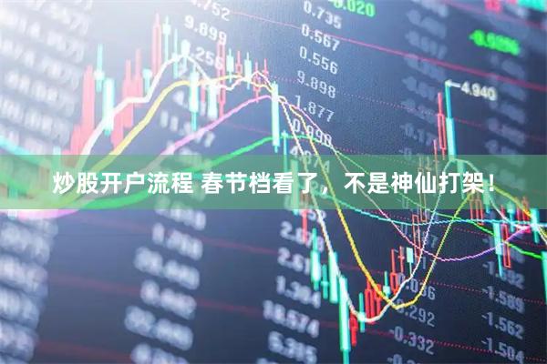 炒股开户流程 春节档看了，不是神仙打架！