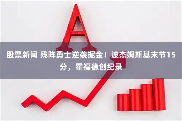 股票新闻 残阵勇士逆袭掘金！波杰姆斯基末节15分，霍福德创纪录
