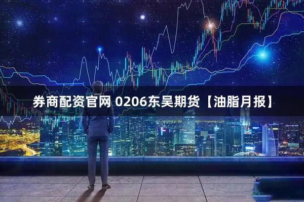 券商配资官网 0206东吴期货【油脂月报】