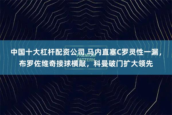 中国十大杠杆配资公司 马内直塞C罗灵性一漏，布罗佐维奇接球横敲，科曼破门扩大领先