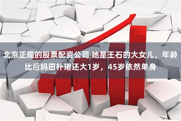 北京正规的股票配资公司 她是王石的大女儿，年龄比后妈田朴珺还大1岁，45岁依然单身