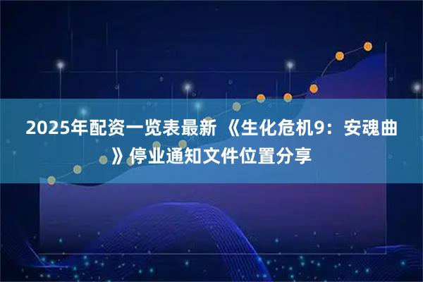 2025年配资一览表最新 《生化危机9：安魂曲》停业通知文件位置分享