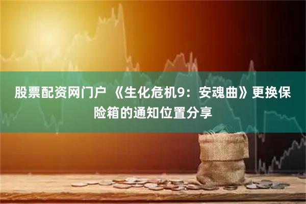 股票配资网门户 《生化危机9：安魂曲》更换保险箱的通知位置分享