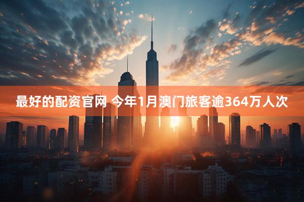最好的配资官网 今年1月澳门旅客逾364万人次