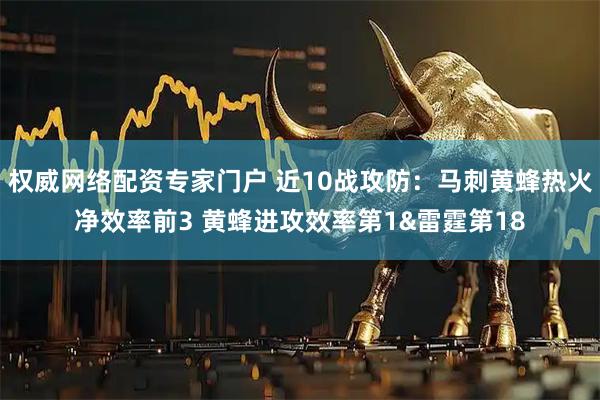 权威网络配资专家门户 近10战攻防：马刺黄蜂热火净效率前3 黄蜂进攻效率第1&雷霆第18