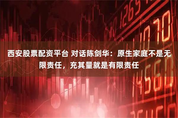 西安股票配资平台 对话陈剑华：原生家庭不是无限责任，充其量就是有限责任