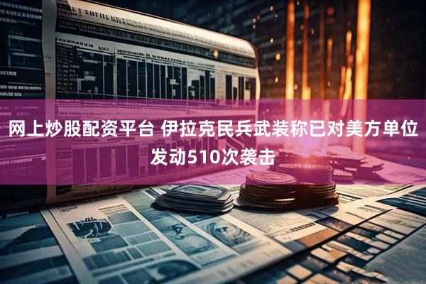 网上炒股配资平台 伊拉克民兵武装称已对美方单位发动510次袭击