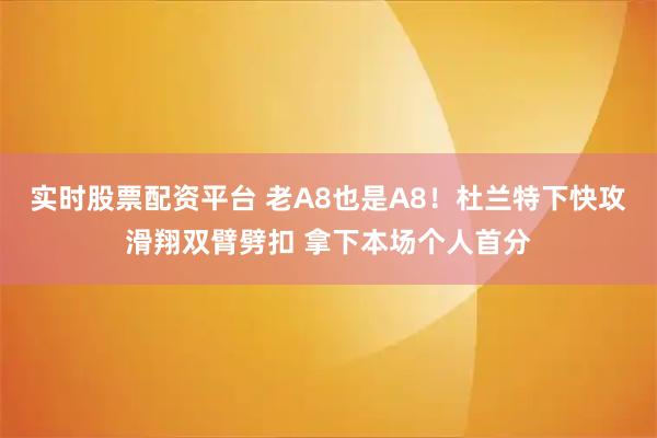 实时股票配资平台 老A8也是A8！杜兰特下快攻滑翔双臂劈扣 拿下本场个人首分