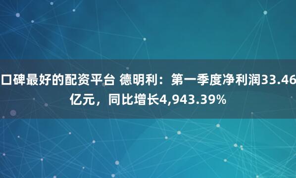 口碑最好的配资平台 德明利：第一季度净利润33.46亿元，同比增长4,943.39%