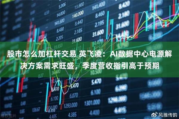 股市怎么加杠杆交易 英飞凌：AI数据中心电源解决方案需求旺盛，季度营收指引高于预期