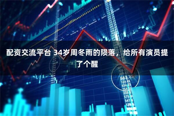 配资交流平台 34岁周冬雨的陨落，给所有演员提了个醒