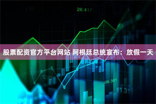 股票配资官方平台网站 阿根廷总统宣布：放假一天